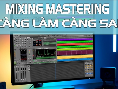 Mixing Mastering Càng Làm Càng Sai Tại Sao?